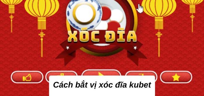 Cách bắt vị xóc đĩa kubet bạn nên bỏ túi ngay 2024