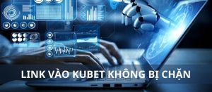 Link vào Kubet không bị chặn – 3 cách truy cập hiệu quả nhất